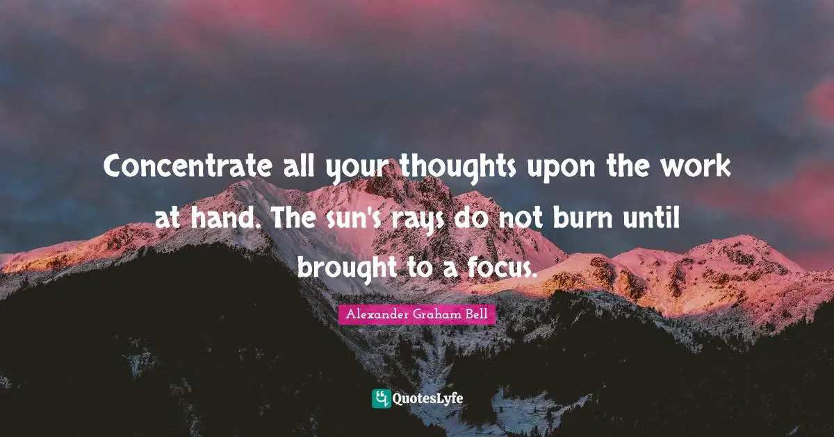 Sun Quotes: "Concentrate all your thoughts upon the work at hand. The sun's rays do not burn until brought to a focus."