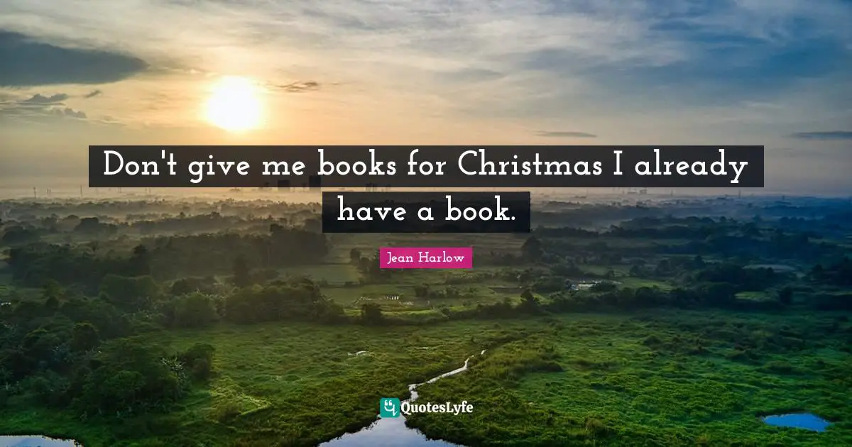 Don't give me books for Christmas I already have a book.