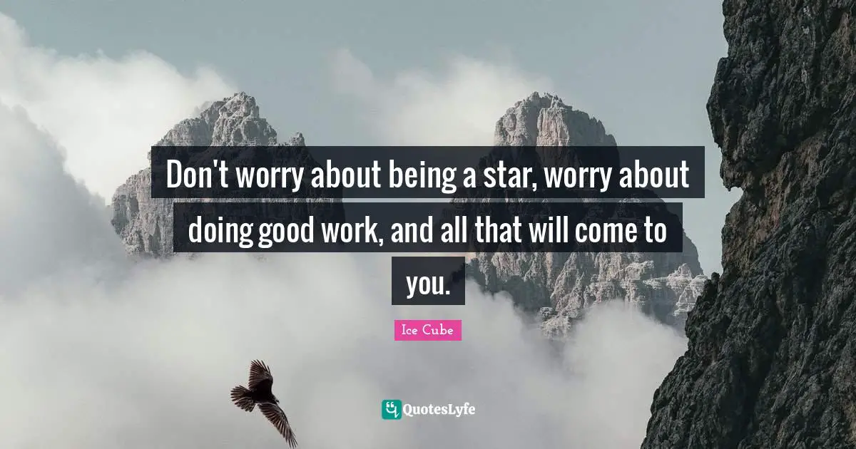 Ice Cube Quotes: "Don't worry about being a star, worry about doing good work, and all that will come to you."