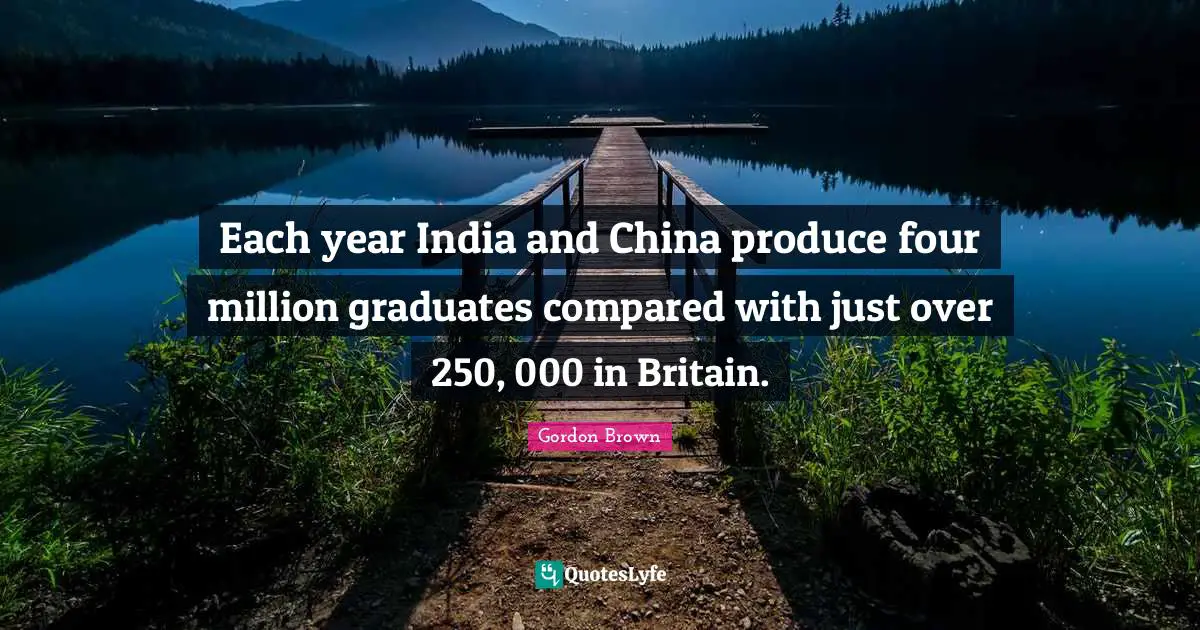 Each year India and China produce four million graduates compared with just over 250, 000 in Britain.