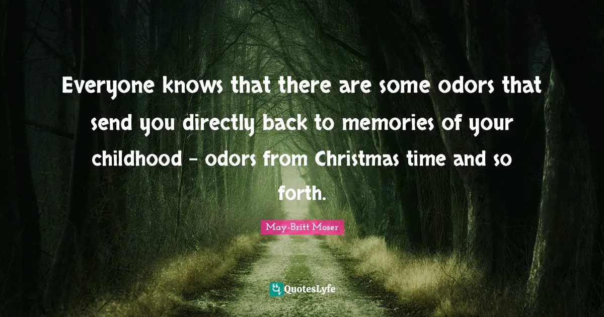 Everyone knows that there are some odors that send you directly back to memories of your childhood - odors from Christmas time and so forth.