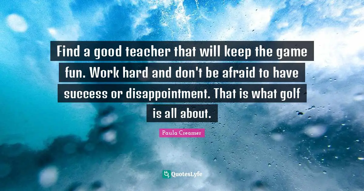 Find a good teacher that will keep the game fun. Work hard and don't be afraid to have success or disappointment. That is what golf is all about.
