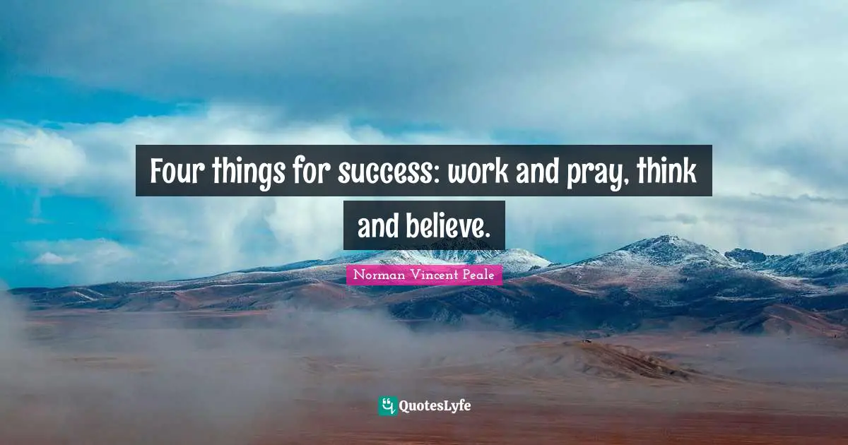 Norman Vincent Peale Quotes: "Four things for success: work and pray, think and believe."