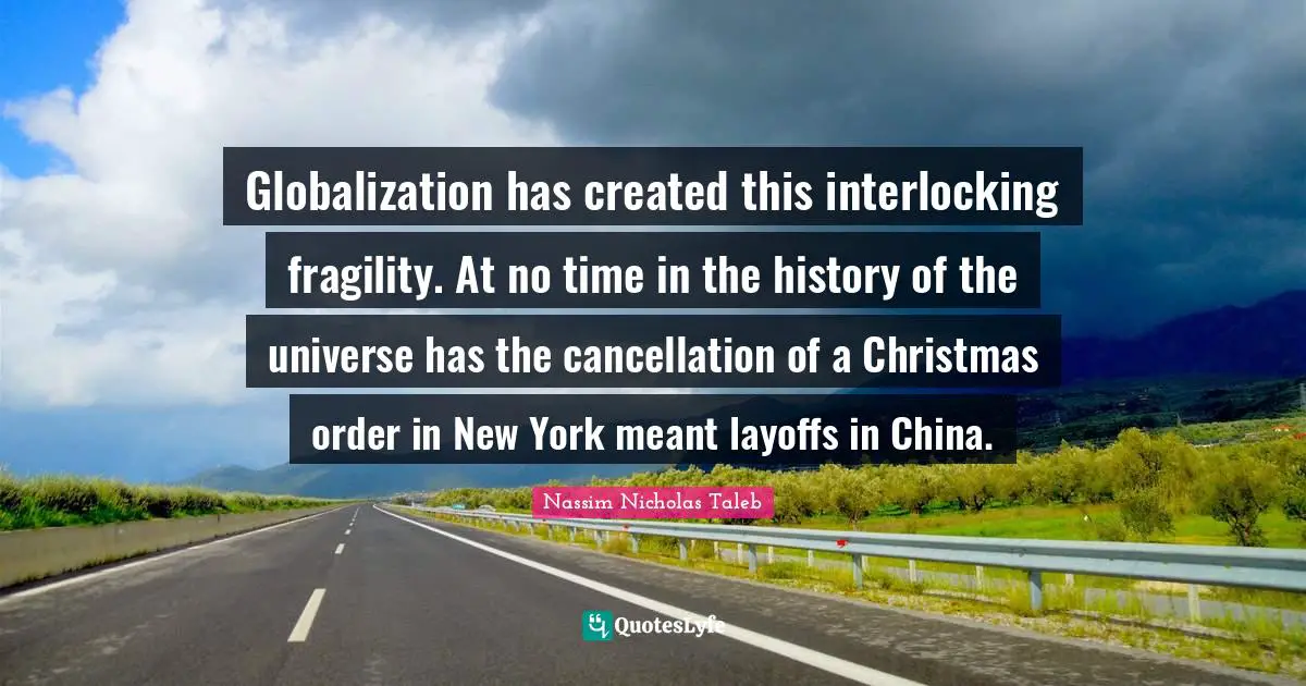Globalization has created this interlocking fragility. At no time in the history of the universe has the cancellation of a Christmas order in New York meant layoffs in China.