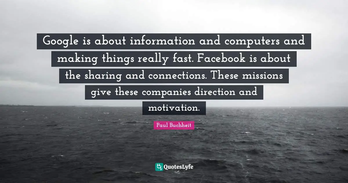 Google is about information and computers and making things really fast. Facebook is about the sharing and connections. These missions give these companies direction and motivation.