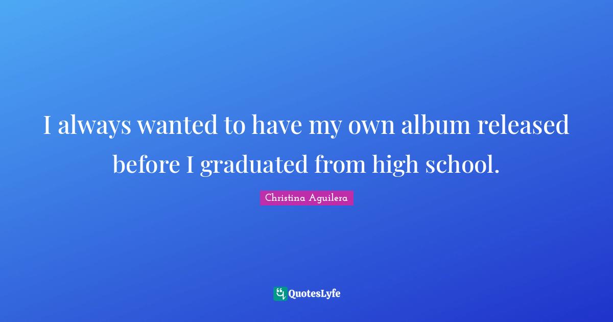 I always wanted to have my own album released before I graduated from high school.