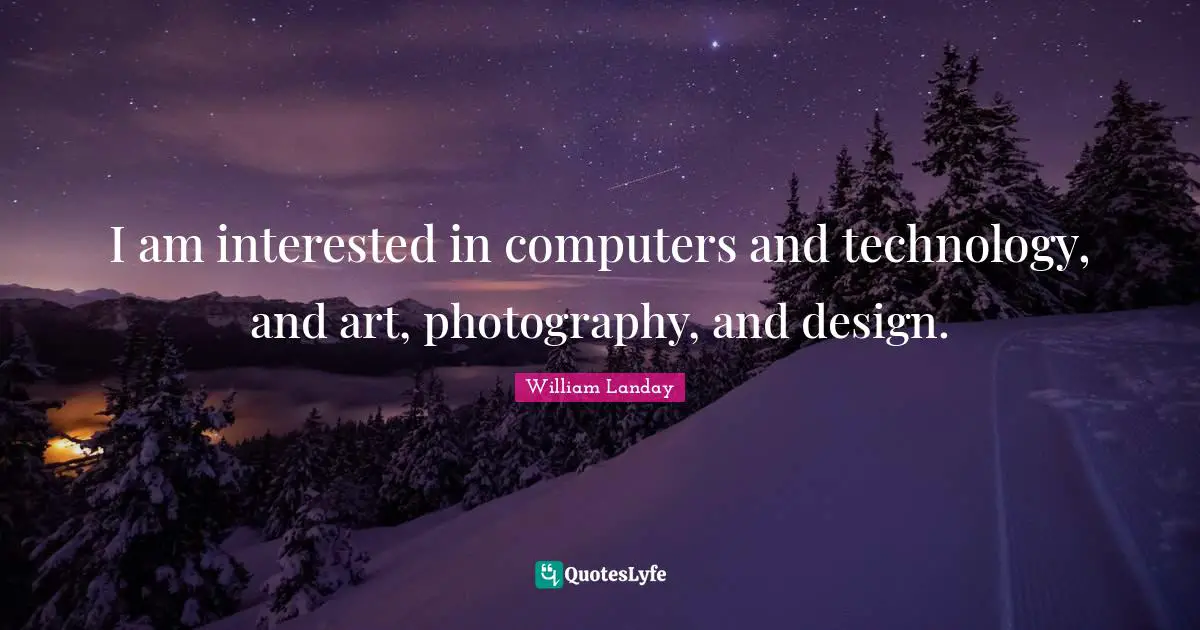 I am interested in computers and technology, and art, photography, and design.