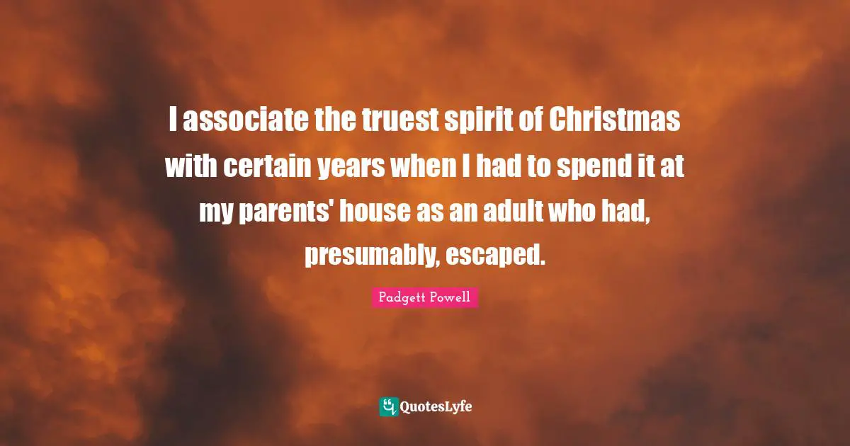 I associate the truest spirit of Christmas with certain years when I had to spend it at my parents' house as an adult who had, presumably, escaped.