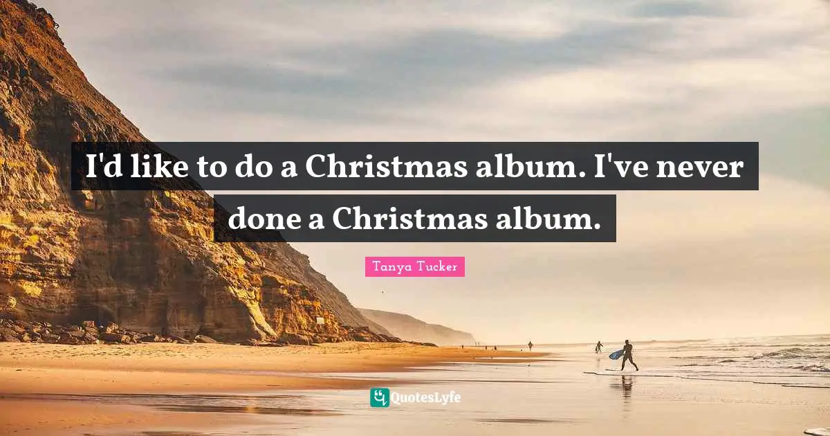 I'd like to do a Christmas album. I've never done a Christmas album.
