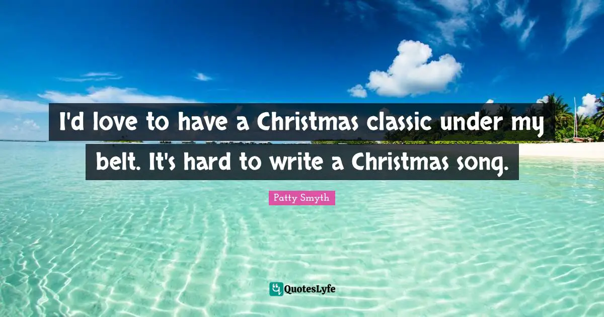 I'd love to have a Christmas classic under my belt. It's hard to write a Christmas song.