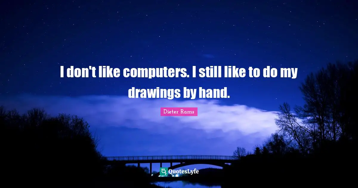 I don't like computers. I still like to do my drawings by hand.