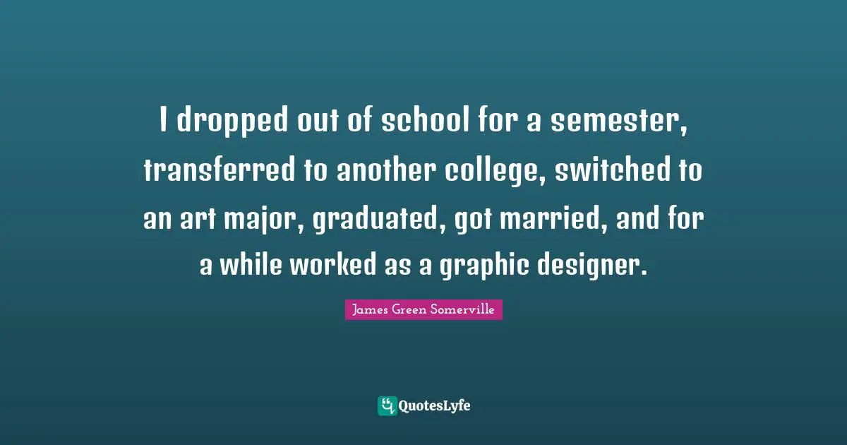 I dropped out of school for a semester, transferred to another college, switched to an art major, graduated, got married, and for a while worked as a graphic designer.