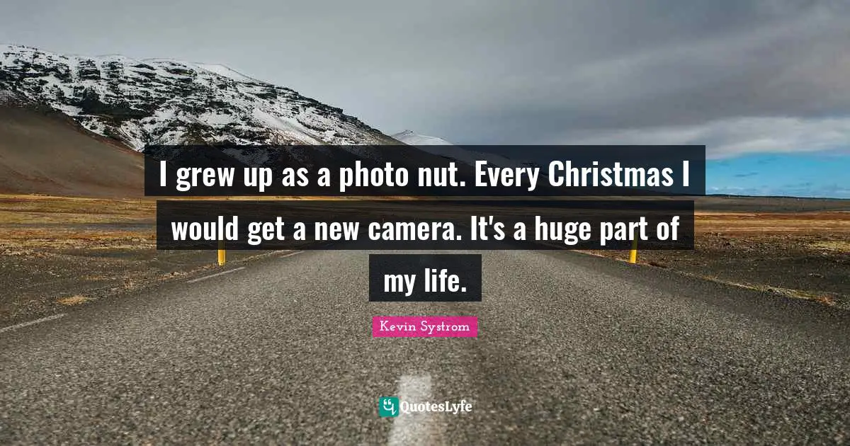 Kevin Systrom Quotes: "I grew up as a photo nut. Every Christmas I would get a new camera. It's a huge part of my life."