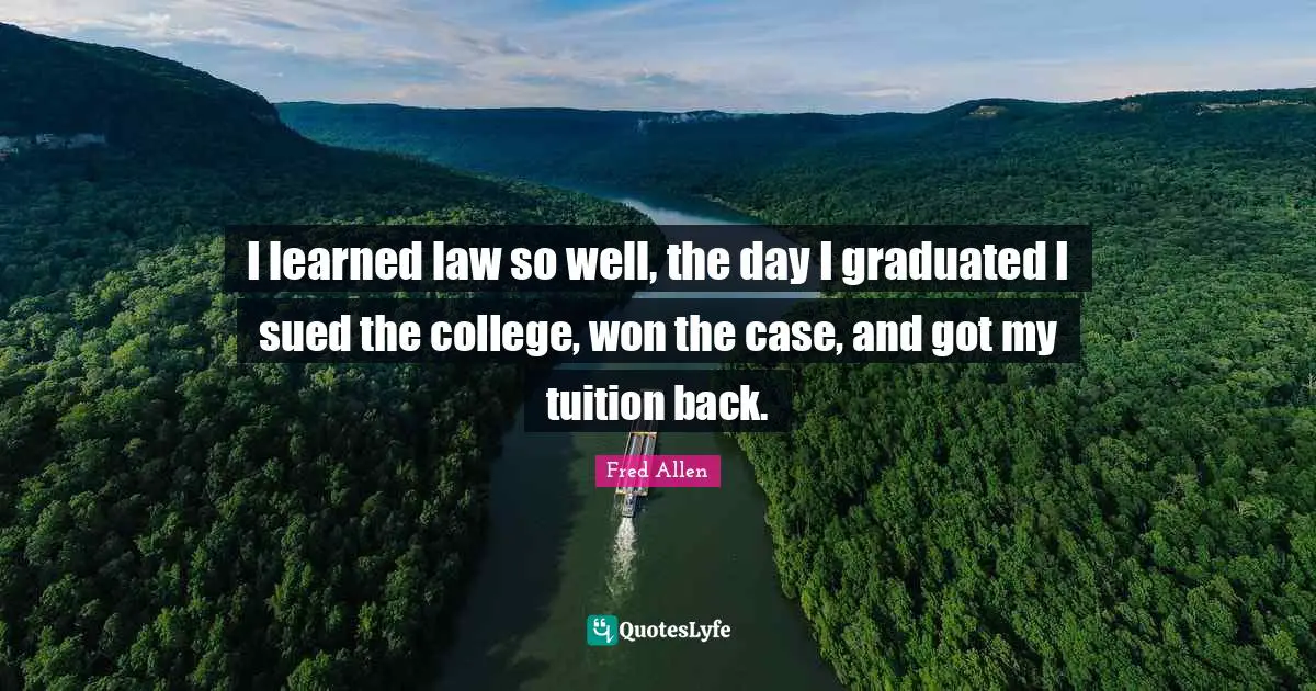 College Quotes: "I learned law so well, the day I graduated I sued the college, won the case, and got my tuition back."
