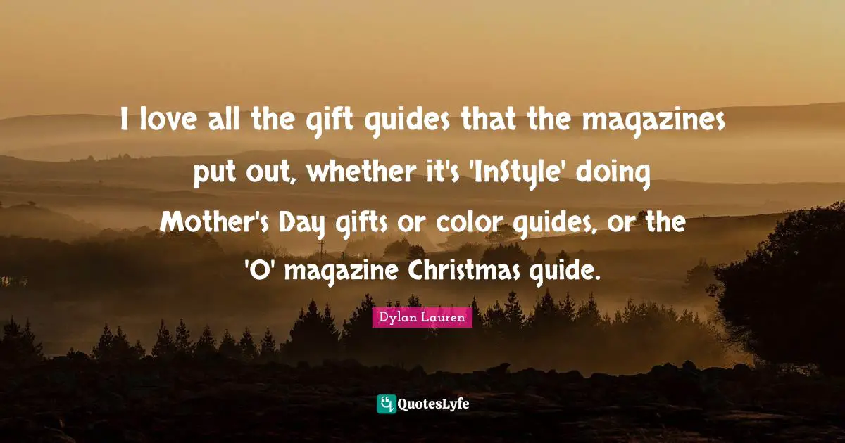 I love all the gift guides that the magazines put out, whether it's 'InStyle' doing Mother's Day gifts or color guides, or the 'O' magazine Christmas guide.