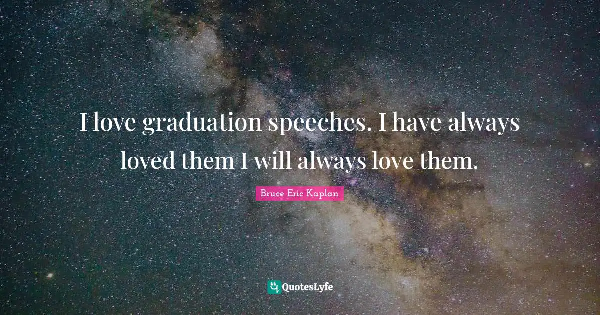 I love graduation speeches. I have always loved them I will always love them.