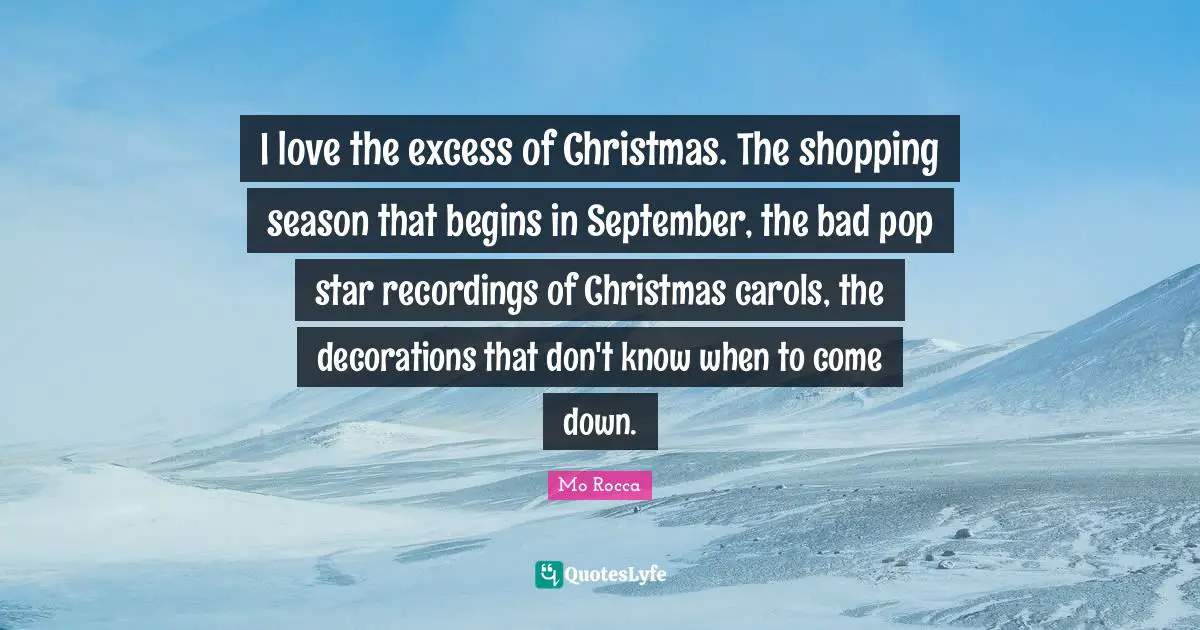 I love the excess of Christmas. The shopping season that begins in September, the bad pop star recordings of Christmas carols, the decorations that don't know when to come down.