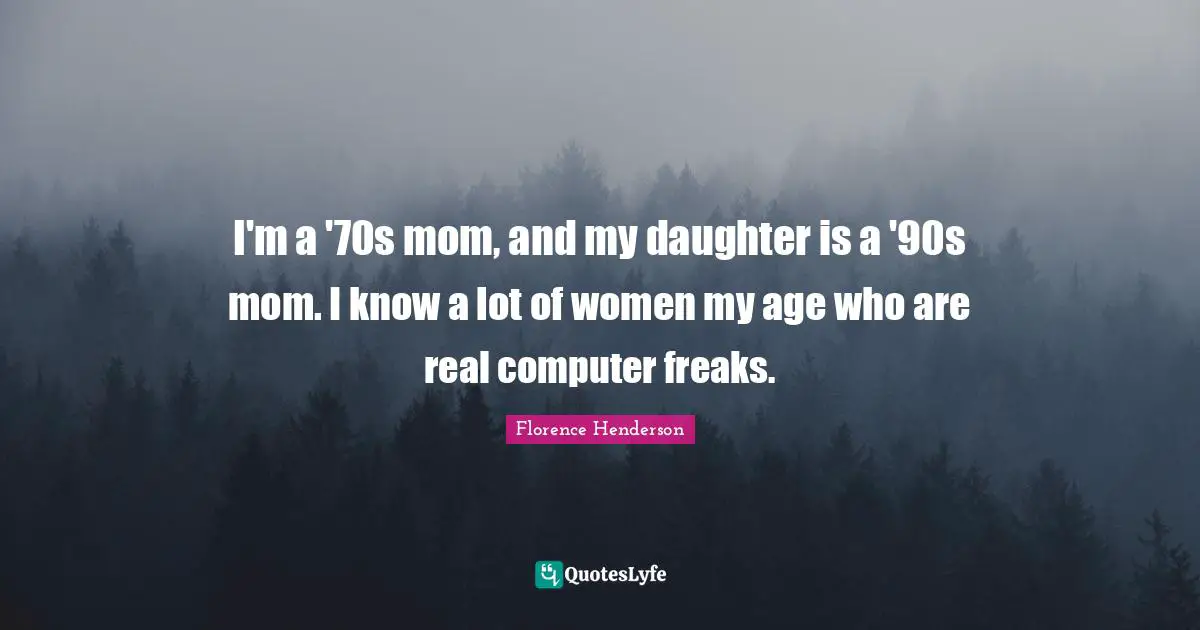 I'm a '70s mom, and my daughter is a '90s mom. I know a lot of women my age who are real computer freaks.