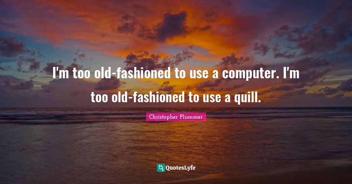 Christopher Plummer Quotes: "I'm too old-fashioned to use a computer. I'm too old-fashioned to use a quill."