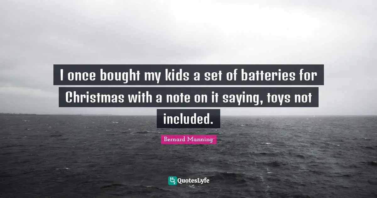 Saying Quotes: "I once bought my kids a set of batteries for Christmas with a note on it saying, toys not included."
