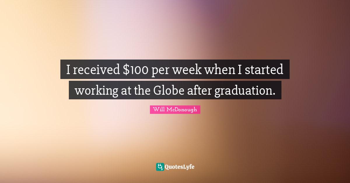 I received $100 per week when I started working at the Globe after graduation.