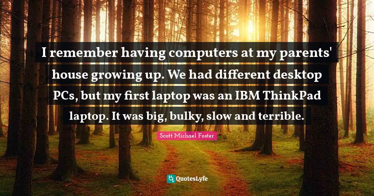 I remember having computers at my parents' house growing up. We had different desktop PCs, but my first laptop was an IBM ThinkPad laptop. It was big, bulky, slow and terrible.