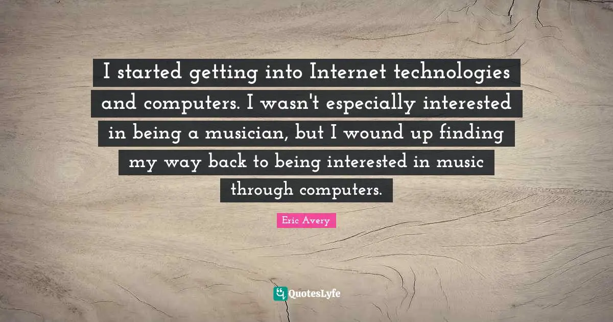 I started getting into Internet technologies and computers. I wasn't especially interested in being a musician, but I wound up finding my way back to being interested in music through computers.