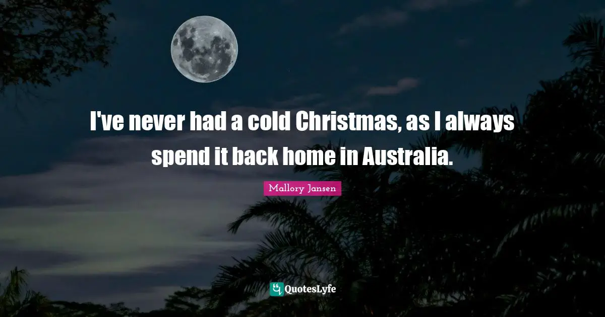 I've never had a cold Christmas, as I always spend it back home in Australia.