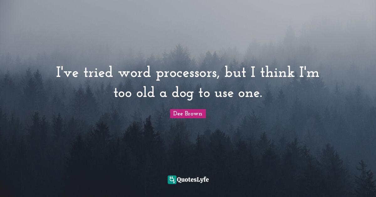 I've tried word processors, but I think I'm too old a dog to use one.