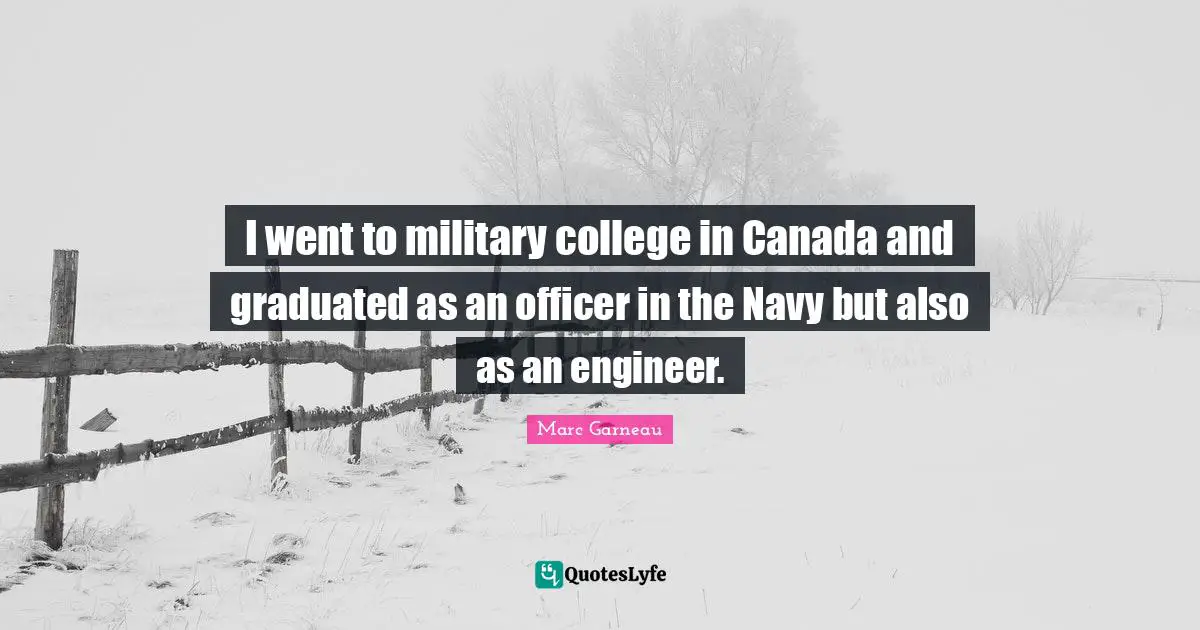 I went to military college in Canada and graduated as an officer in the Navy but also as an engineer.