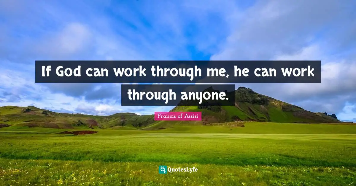Francis of Assisi Quotes: If God can work through me, he can work through anyone.