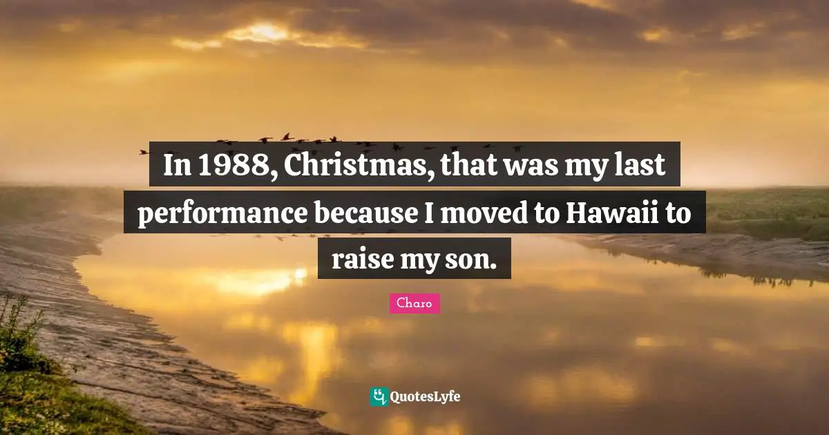 In 1988, Christmas, that was my last performance because I moved to Hawaii to raise my son.