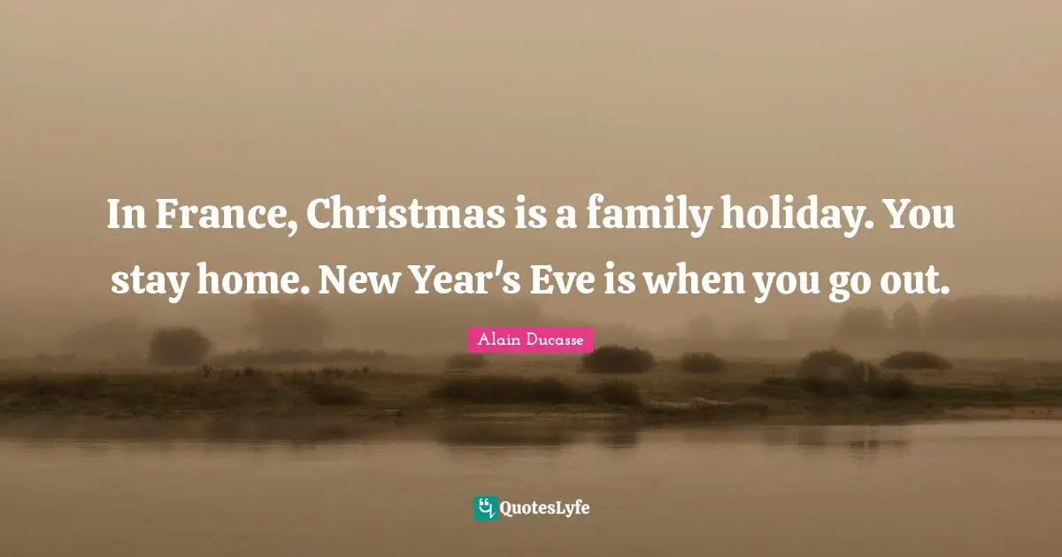Alain Ducasse Quotes: "In France, Christmas is a family holiday. You stay home. New Year's Eve is when you go out."