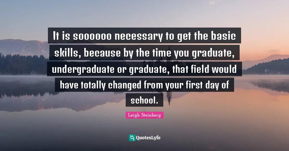 It is soooooo necessary to get the basic skills, because by the time you graduate, undergraduate or graduate, that field would have totally changed from your first day of school.