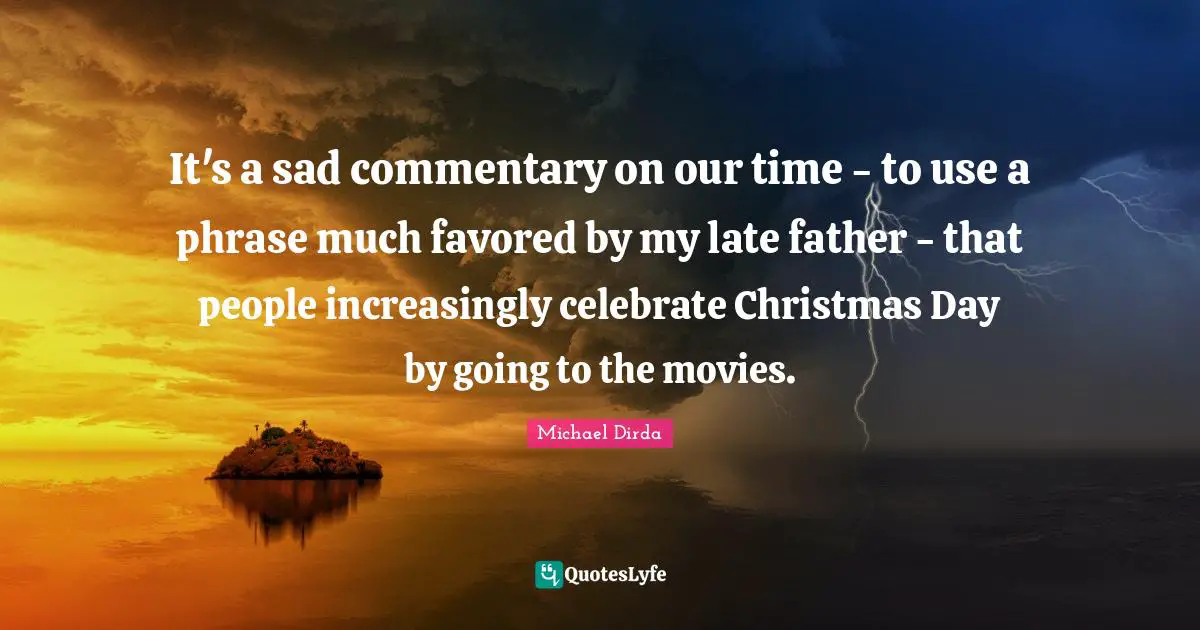 It's a sad commentary on our time - to use a phrase much favored by my late father - that people increasingly celebrate Christmas Day by going to the movies.