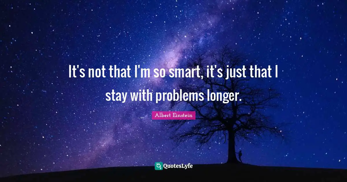 It's not that I'm so smart, it's just that I stay with problems longer.