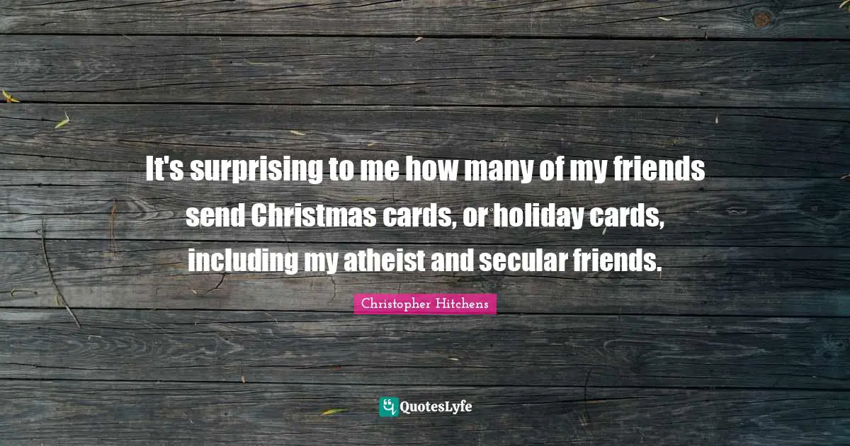 It's surprising to me how many of my friends send Christmas cards, or holiday cards, including my atheist and secular friends.