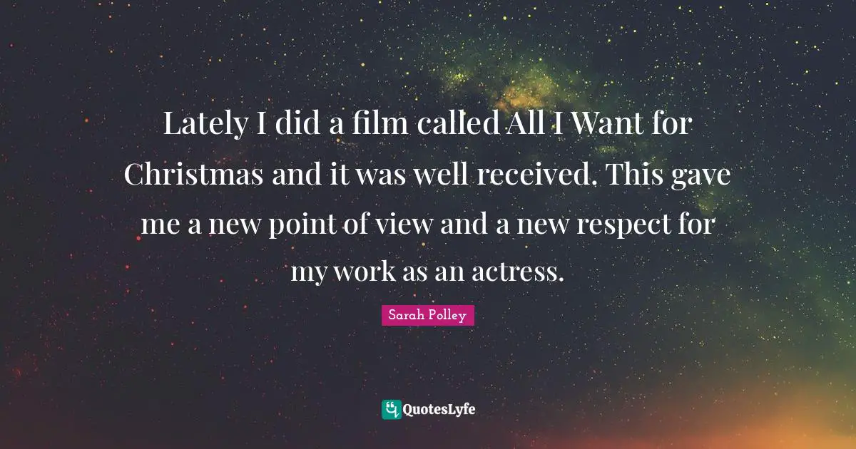 Lately I did a film called All I Want for Christmas and it was well received. This gave me a new point of view and a new respect for my work as an actress.