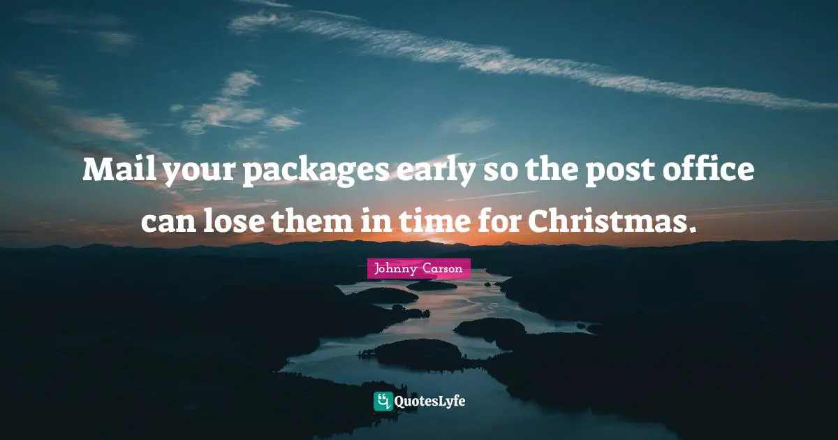Mail your packages early so the post office can lose them in time for Christmas.