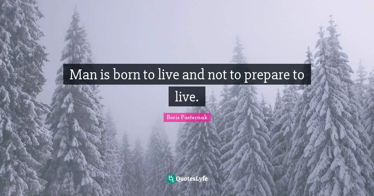 Man is born to live and not to prepare to live.