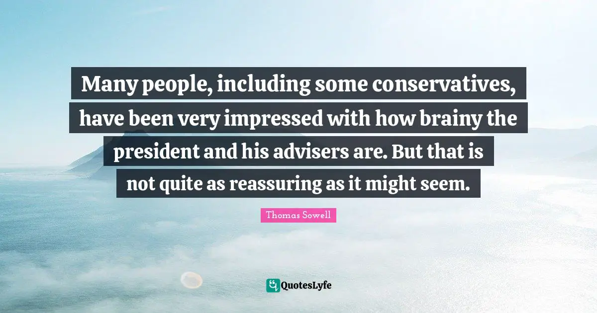 Many people, including some conservatives, have been very impressed with how brainy the president and his advisers are. But that is not quite as reassuring as it might seem.