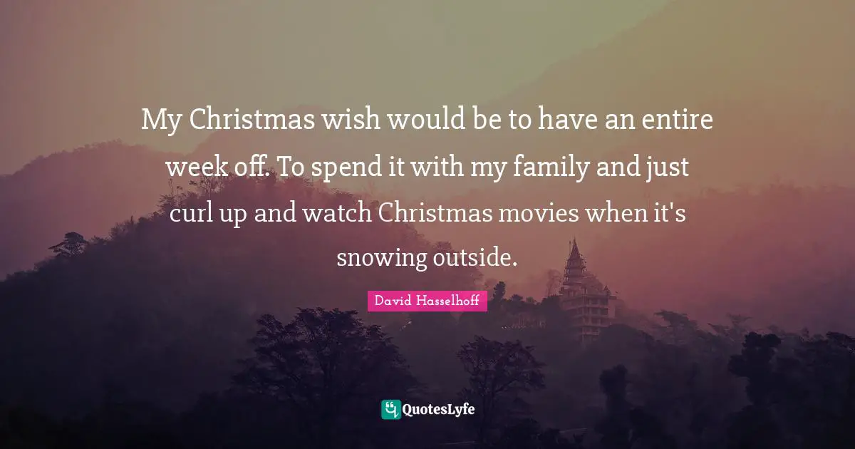My Christmas wish would be to have an entire week off. To spend it with my family and just curl up and watch Christmas movies when it's snowing outside.