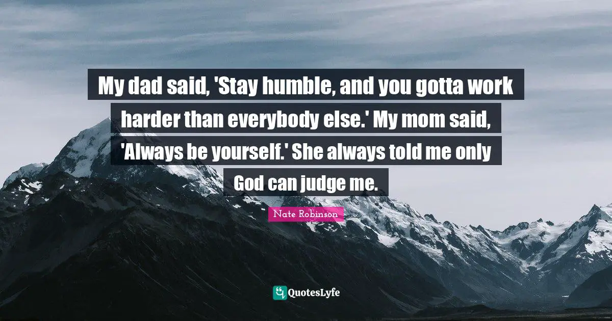 Nate Robinson Quotes: "My dad said, 'Stay humble, and you gotta work harder than everybody else.' My mom said, 'Always be yourself.' She always told me only God can judge me."