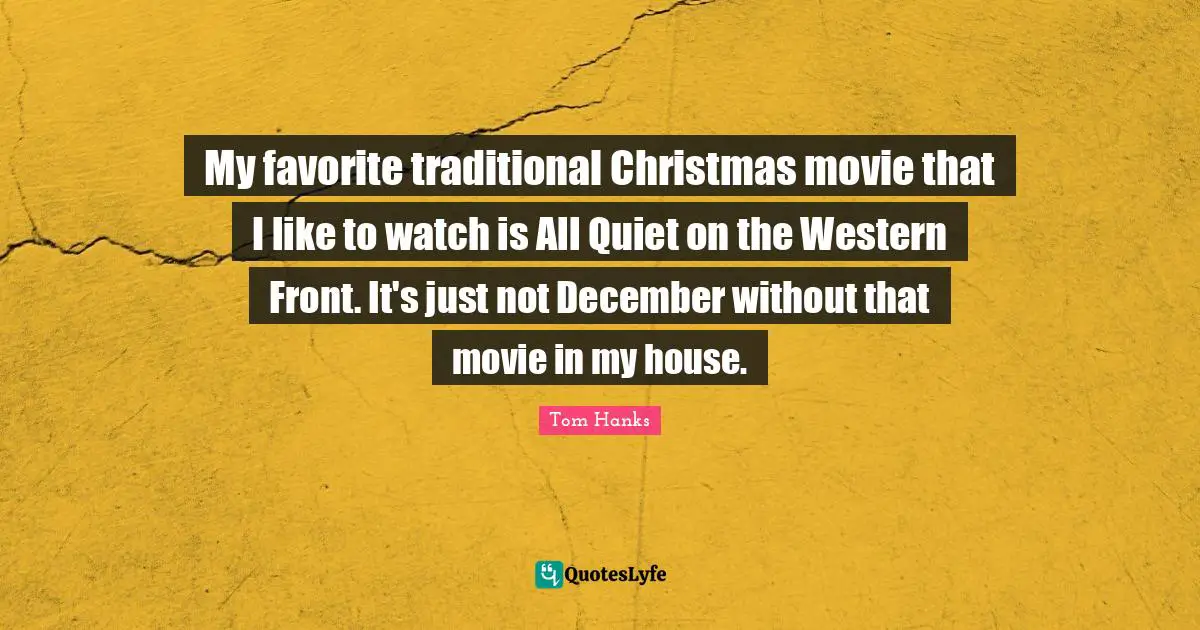 My favorite traditional Christmas movie that I like to watch is All Quiet on the Western Front. It's just not December without that movie in my house.