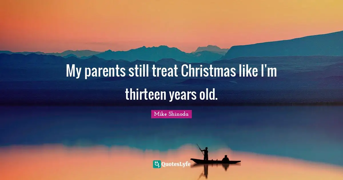 Treat Quotes: "My parents still treat Christmas like I'm thirteen years old."
