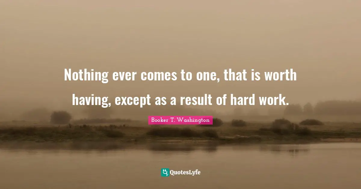 Worth Quotes: "Nothing ever comes to one, that is worth having, except as a result of hard work."