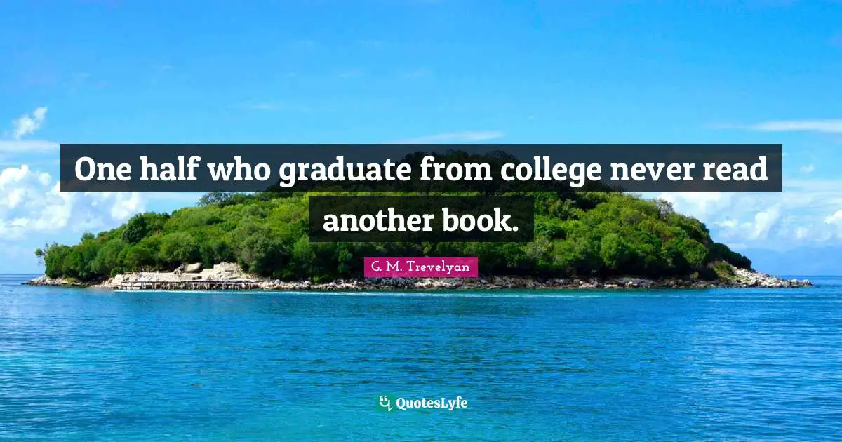 One half who graduate from college never read another book.
