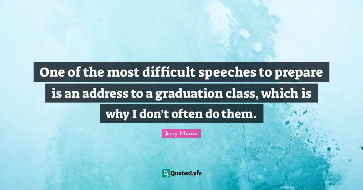 One of the most difficult speeches to prepare is an address to a graduation class, which is why I don't often do them.