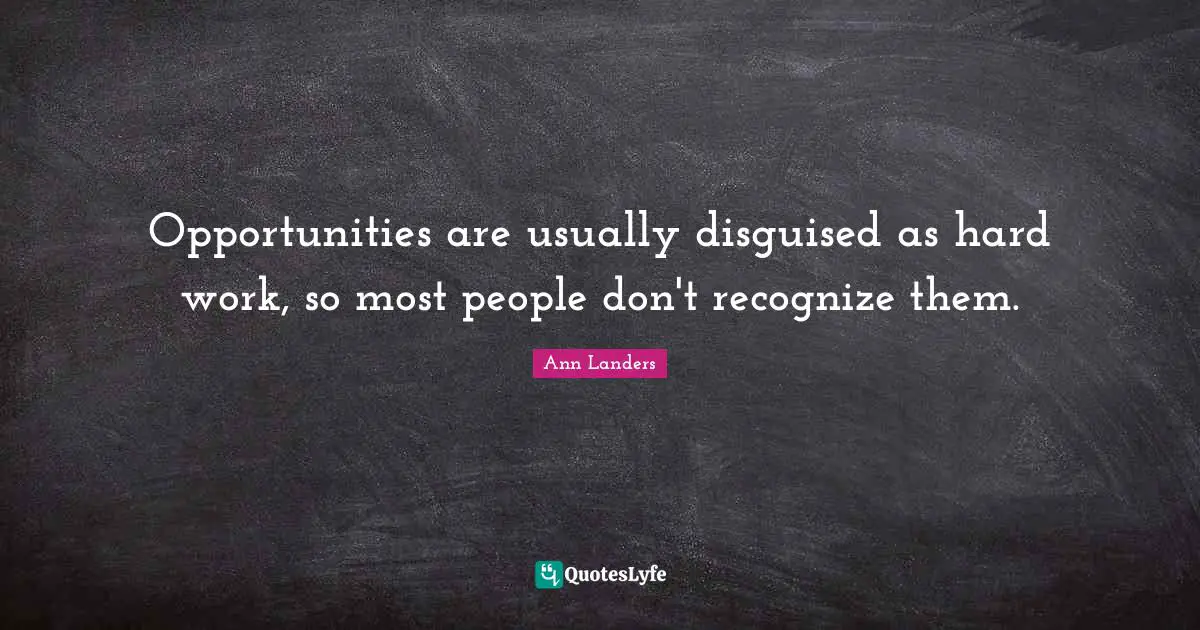 Opportunities are usually disguised as hard work, so most people don't recognize them.