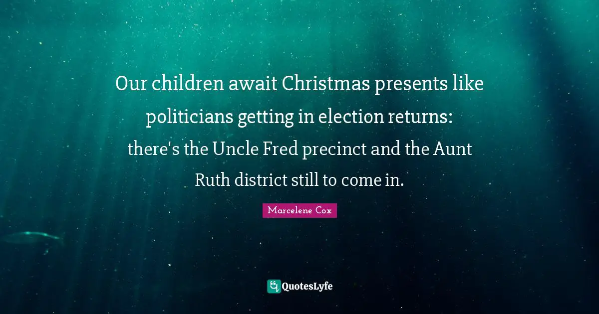 Our children await Christmas presents like politicians getting in election returns: there's the Uncle Fred precinct and the Aunt Ruth district still to come in.